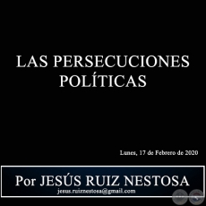 LAS PERSECUCIONES POLÍTICAS - Por JESÚS RUIZ NESTOSA - Lunes, 17 de Febrero de 2020 